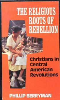 Paperback The Religious Roots of Rebellion: Christians in Central American Revolutions Book