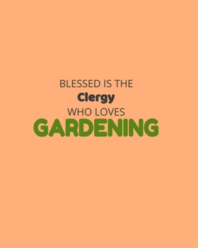 Blessed Is The Clergy Who Loves Gardening: Garden Planner Journal & Log Book: Vegetable & Flower Gardening Journal, Planner and Log Book Perfect Gift for Gardening Lovers