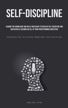 Paperback Self-Discipline: Acquire The Knowledge And Skills Necessary To Develop Self-Discipline And Successfully Accomplish All Of Your Predeter Book