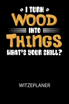 I turn wood into Things what's your skill? - Witzeplaner: Hilfestellung, um neue Witze zu finden und für immer festzuhalten!