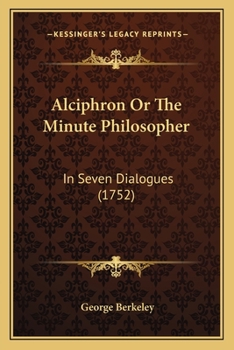 Alciphron; or, The Minute Philosopher. In Seven Dialogues Containing an Apology for the Christian Religion Against Those Who Are Called Free-thinkers