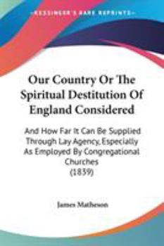 Paperback Our Country Or The Spiritual Destitution Of England Considered: And How Far It Can Be Supplied Through Lay Agency, Especially As Employed By Congregat Book