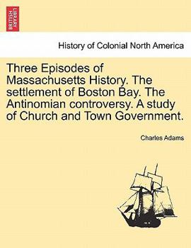 Paperback Three Episodes of Massachusetts History. The settlement of Boston Bay. The Antinomian controversy. A study of Church and Town Government. VOLUME II Book