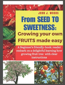 Paperback From Seed to Sweetness: Growing Fruit Trees Made Easy: A Beginners friendly-book: reader embark on a delightful learning how grow different tr Book