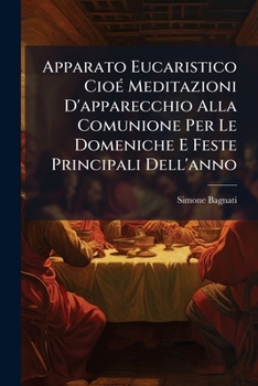 Paperback Apparato Eucaristico Cioé Meditazioni D'apparecchio Alla Comunione Per Le Domeniche E Feste Principali Dell'anno [Italian] Book