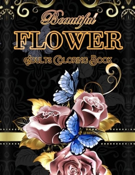 Beautiful Flower Adults Coloring Book: Stress Relief and Relaxation Flower Coloring Books for Adults, Adult Coloring Books Flowers and Gardens.