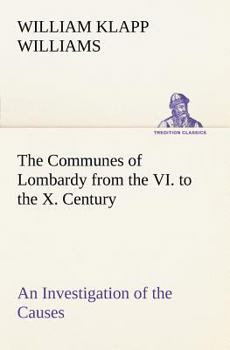 Paperback The Communes of Lombardy from the VI. to the X. Century An Investigation of the Causes Which Led to the Development Of Municipal Unity Among the Lomba Book