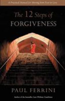 Paperback The 12 Steps of Forgiveness: A Practical Manual for Moving from Fear to Love Book