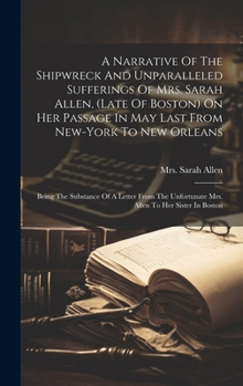 Hardcover A Narrative Of The Shipwreck And Unparalleled Sufferings Of Mrs. Sarah Allen, (late Of Boston) On Her Passage In May Last From New-york To New Orleans Book