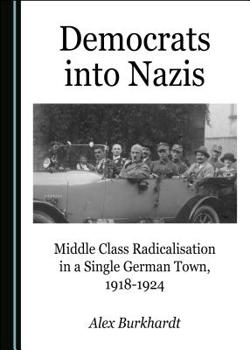 Hardcover Democrats Into Nazis: Middle Class Radicalisation in a Single German Town, 1918-1924 Book