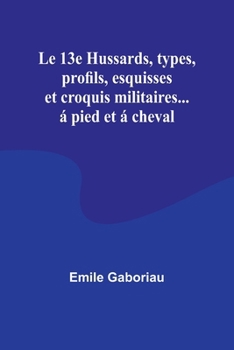 Le 13e Hussards, types, profils, esquisses et croquis militaires... á pied et á cheval (French Edition)