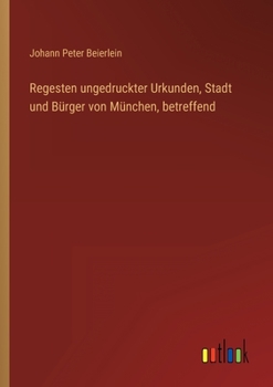 Regesten ungedruckter Urkunden, Stadt und Bürger von München, betreffend