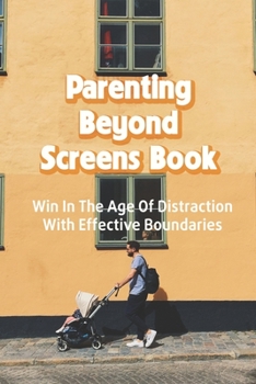 Paperback Parenting Beyond Screens Book: Win In The Age Of Distraction With Effective Boundaries: Habits Of Purpose For An Age Of Distraction Book