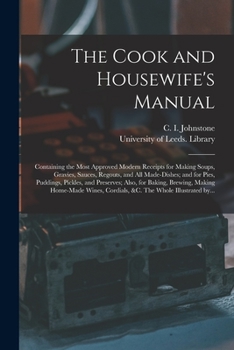 Paperback The Cook and Housewife's Manual: Containing the Most Approved Modern Receipts for Making Soups, Gravies, Sauces, Regouts, and All Made-dishes; and for Book