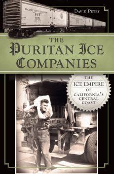 The Puritan Ice Companies: The Ice Empire of California's Central Coast