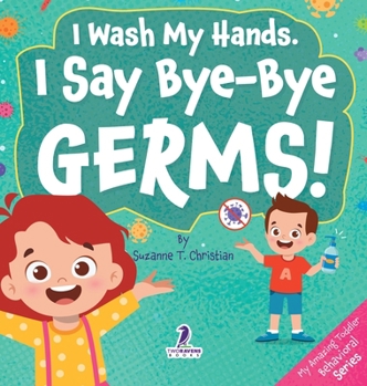 I Wash My Hands. I Say Bye-Bye Germs!: An Affirmation-Themed Toddler Book About Germs (Ages 2-4) (My Amazing Toddler Behavioral)