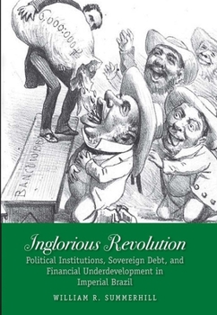 Hardcover Inglorious Revolution: Political Institutions, Sovereign Debt, and Financial Underdevelopment in Imperial Brazil Book