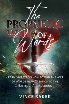 The Prophetic War of Words: Learn Secrets on How to Win the War of Words from Creation to the Battle of Armageddon