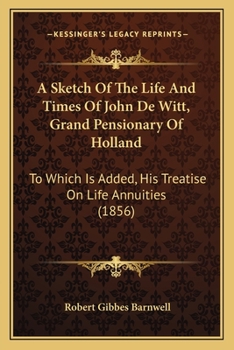 Paperback A Sketch Of The Life And Times Of John De Witt, Grand Pensionary Of Holland: To Which Is Added, His Treatise On Life Annuities (1856) Book