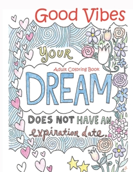 Good Vibes Adult Coloring Book Dream Does Not Have An Expiration date: Motivational and Inspirational Good Vibes adult coloring book . It brings a smile to your face and warmth to your heart.