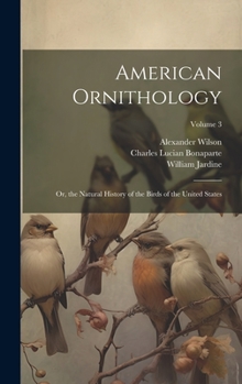 Hardcover American Ornithology; Or, the Natural History of the Birds of the United States; Volume 3 Book