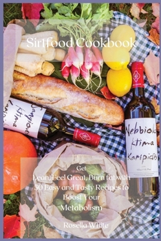 Sirtfood Cookbook: Get Lean, Feel Great, Burn fat with 50 Easy and Tasty Recipes to Boost Your Metabolism