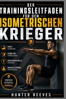 Paperback Der Trainingsleitfaden für den isometrischen Krieger: Kraft und Stabilität durch einfache statische Übungen gewinnen [German] Book