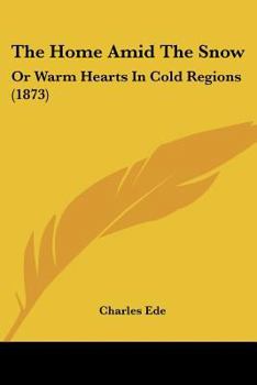 Paperback The Home Amid The Snow: Or Warm Hearts In Cold Regions (1873) Book