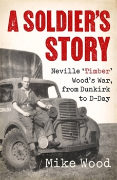 Hardcover A Soldier's Story: Neville 'Timber' Wood's War, from Dunkirk to D-Day Book