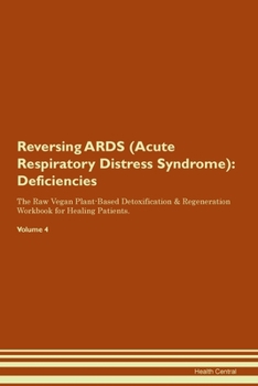 Reversing ARDS (Acute Respiratory Distress Syndrome): Deficiencies The Raw Vegan Plant-Based Detoxification & Regeneration Workbook for Healing Patients. Volume 4