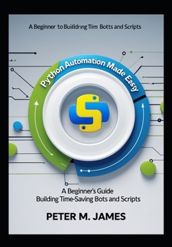 Paperback Python Automation Made Easy: A Beginner's Guide to Building Time-Saving Bots and Scripts Book