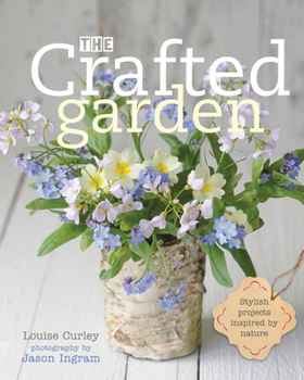 Hardcover The Crafted Garden: Stylish Projects Inspired by Nature Book