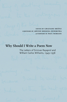 Why Should I Write a Poem Now: The Letters of Srinivas Rayaprol and William Carlos Williams, 1949-1958 - Book  of the Recencies Series