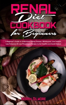 Hardcover Renal Diet Cookbook For Beginners: A Beginner's Guide to Understand Kidney Disease. Wholesome, Low-Sodium, Low-Potassium & Low-Phosphorus Recipes to E Book