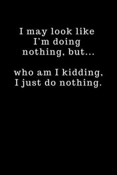 Paperback I may look like I'm doing nothing, but... who am I kidding, I just do nothing.: Blank Journal for Writing with 100 Lined Pages, 6x9 inches. Funny Cove Book