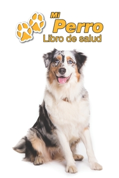 Mi Perro Libro de salud: Pastor Ovejero Australiano | 109 páginas 15cm x 23cm A5 | Cuaderno para llenar | Agenda de Vacunas | Seguimiento Médico | ... de un Perro | Contactos (Spanish Edition)