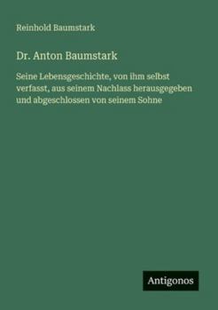 Dr. Anton Baumstark: Seine Lebensgeschichte, von ihm selbst verfasst, aus seinem Nachlass herausgegeben und abgeschlossen von seinem Sohne