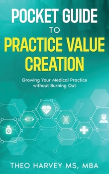 The Pocket Guide to Practice Value Creation: Growing Your Medical Practice without Burning Out