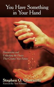 Paperback You Have Something in Your Hand: Discovering and Unlocking the Power That Creates Your Future Book