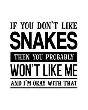 If You Don't Like Snakes Then You Probably Won't Like Me and I'm OK With That: Snake Gift for People Who Love Their Pet Snake - Funny Saying with ... Design - Blank Lined Journal or Notebook