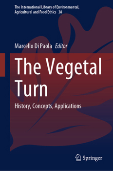The Vegetal Turn: History, Concepts, Applications (The International Library of Environmental, Agricultural and Food Ethics, 38)