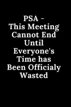 PSA - This Meeting Cannot End until Everyone's Time Has Been Officially Wasted : Funny Blank Lined Meeting Journal Agenda Notebook for Employees Coworkers and Bosses Gift