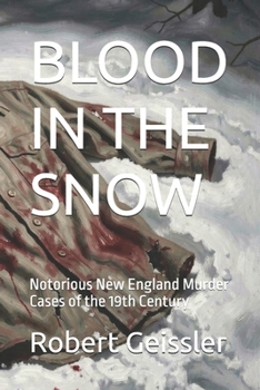 BLOOD IN THE SNOW: Notorious New England Murder Cases of the 19th Century