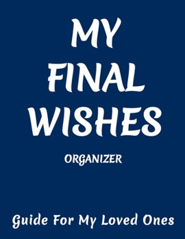 Final Wishes Organizer: Peace of Mind Planner for Last Wishes, My Final Thoughts,Important Information about My Belongings, Business Affairs