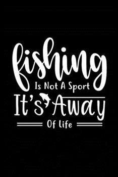 Fishing is Not a Sport It's A Way of Life: Fishing Record Log Book Notebook Journal for Fishermen to Write in Details of Fishing Trip, Activities ... 9 inch with 120 Pages (Fishing Activity Logs)