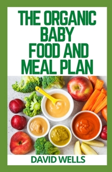 Paperback The Organic Baby Food and Meal Plan: Healthy Recipes to Introduce Your Baby to Solid Foods Book