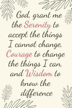God, grant me the Serenity to accept the things I cannot change, Courage to change the things I can, and Wisdom to know the difference: Inspirational Christian Serenity Prayer Journal