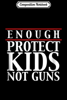 Composition Notebook: Enough Protect Kids Not Guns Protest March 2018  Journal/Notebook Blank Lined Ruled 6x9 100 Pages