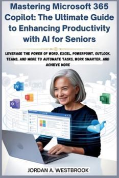 Mastering Microsoft 365 Copilot: The Ultimate Guide to Enhancing Productivity with AI for Seniors