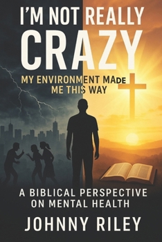 I’m Not Really Crazy: My Environment Made Me This Way: A Biblical Perspective on Mental Health